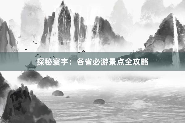 探秘寰宇：各省必游景点全攻略