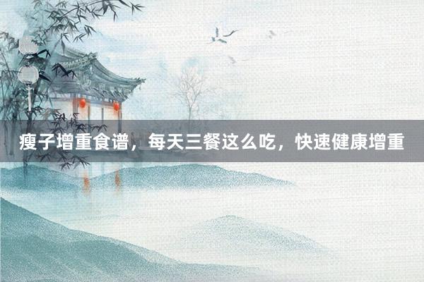 瘦子增重食谱，每天三餐这么吃，快速健康增重